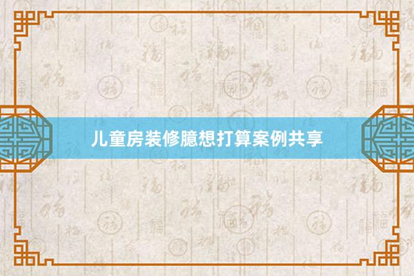 儿童房装修臆想打算案例共享