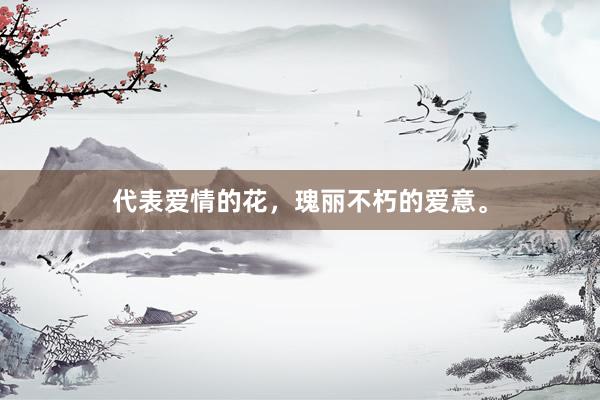 代表爱情的花，瑰丽不朽的爱意。